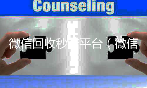 微信回收秒结微信24小时在线回收平台（微信回收秒结账）