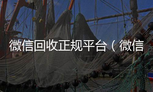 微信回收正规平回收微信秒结账的台（微信回收平台联系方式）