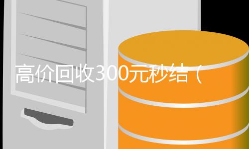 高价回收30长期收购微信号0元秒结（回收价钱）