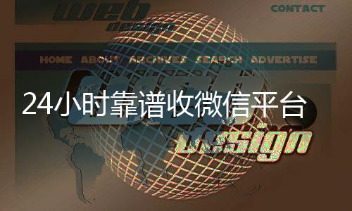 24小时靠谱收诚信收微信秒结微信平台（专业收微信的平台）