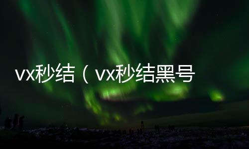 vx秒结（v微信回收平台x秒结黑号交易平台）